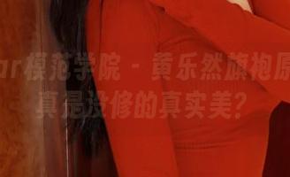 MFStar模范学院 - 黄乐然旗袍原图：这真是没修的真实美？