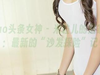 TouTiao头条女神 - 米粒儿的居家写真集：最新的“沙发探险”记