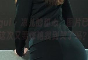 丽柜ligui - 凉儿的甜心，图片已更新！这次又要惊艳我到哭了吗？