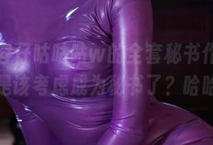 下载小容仔咕咕咕w的全套秘书作品，是不是该考虑成为秘书了？哈哈～