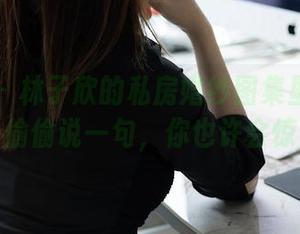 秀人网 - 林子欣的私房婚纱图集里藏着什么？偷偷说一句，你也许会惊讶。